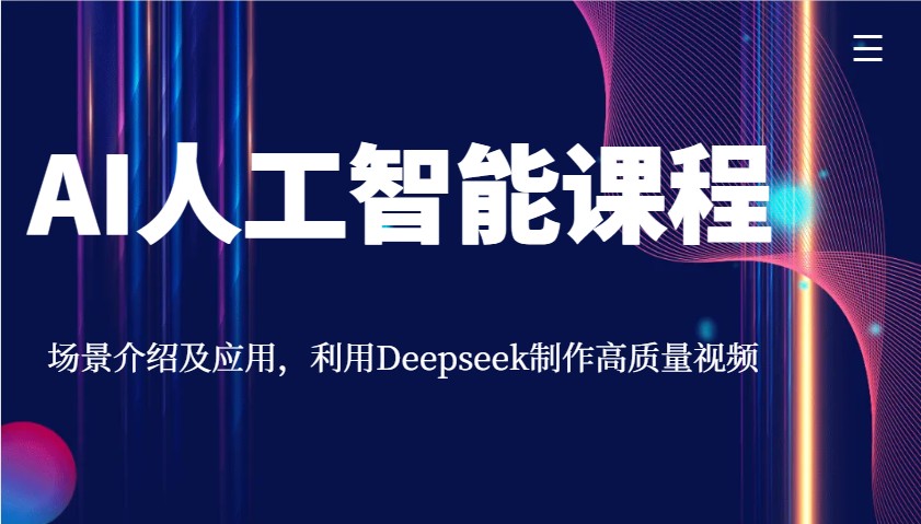 AI人工智能课程,场景介绍及应用,利用Deepseek制作高质量视频 - 小毅网创-小毅网创