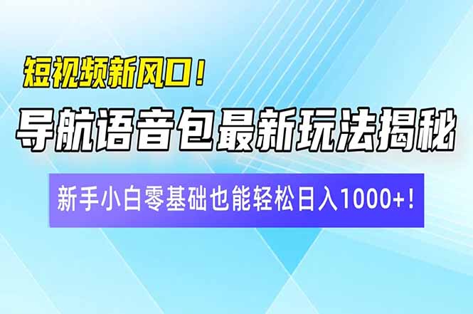 短视频新风口！导航语音包最新玩法揭秘，新手小白零基础也能轻松日入10... - 小毅网创-小毅网创