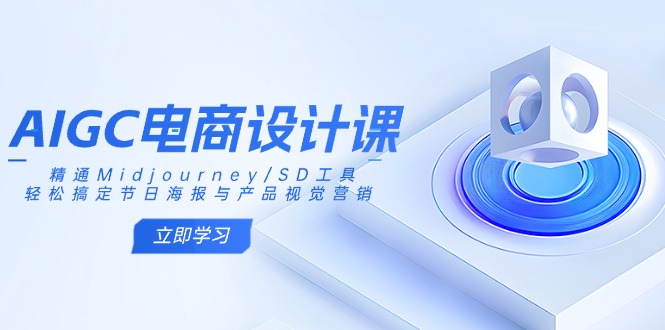 AIGC电商设计课：精通Midjourney/SD工具，轻松搞定节日海报与产品视觉营销 - 小毅网创-小毅网创