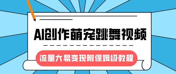 最新风口项目，AI创作萌宠跳舞视频，流量大易变现，附保姆级教程 - 小毅网创-小毅网创