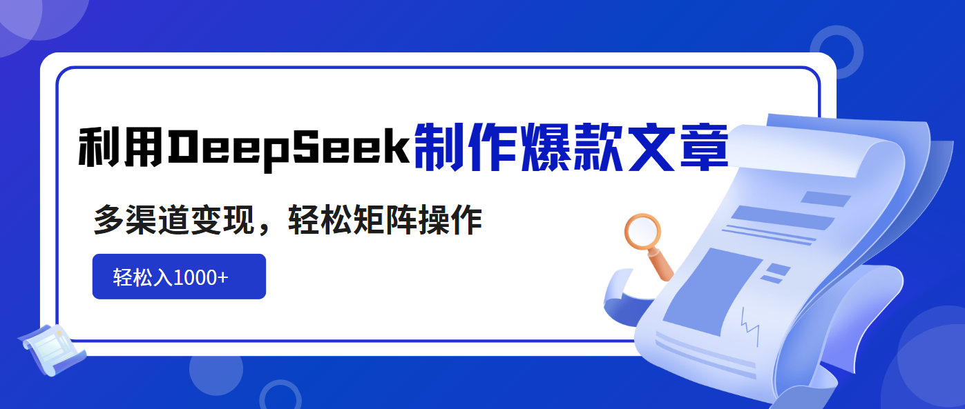 利用DeepSeek制作爆款文章，多渠道变现，轻松矩阵操作，轻松日入1000+ - 小毅网创-小毅网创