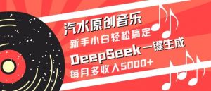 汽水原创音乐DeepSeek一键生成，新手小白轻松搞定，每月多收入5k+-小毅网创