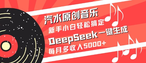 汽水原创音乐DeepSeek一键生成，新手小白轻松搞定，每月多收入5k+ - 小毅网创-小毅网创