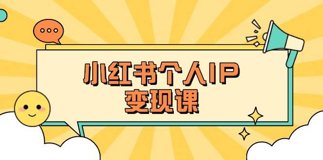 小红书个人变现课：精准人设定位+爆款选题拆解，教你打造百万流量账号秘籍 - 小毅网创-小毅网创