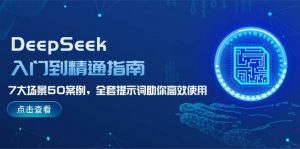 DeepSeek入门到精通指南，7大场景50案例，全套提示词助你高效使用-小毅网创