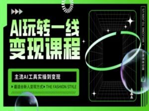 AI玩转一线变现课程，主流AI工具实操到变现，玩转AI自媒体，打爆你的线上流量-小毅网创