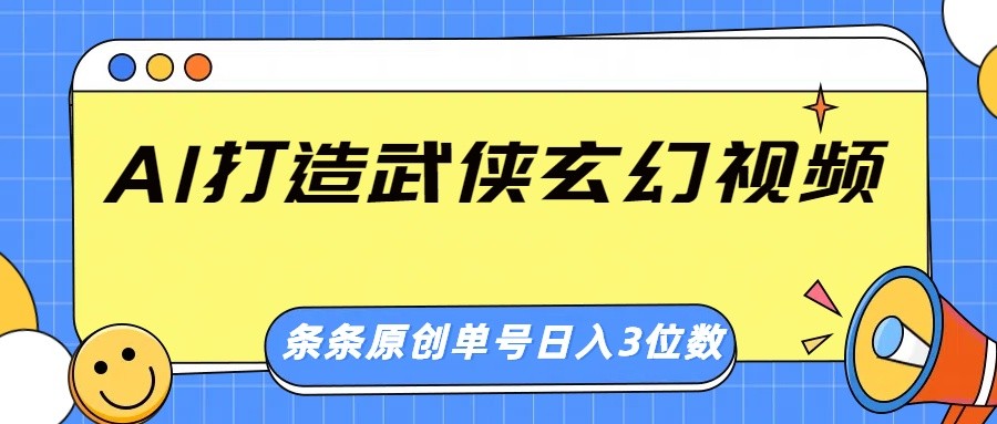 AI打造武侠玄幻视频，条条原创、画风惊艳，单号轻松日入三位数 - 小毅网创-小毅网创