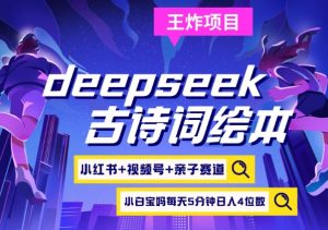 deepseek+小红书视频号+古诗词绘本，亲子赛道，高端宝妈粉，起号快每天五分钟，日入四位数-小毅网创