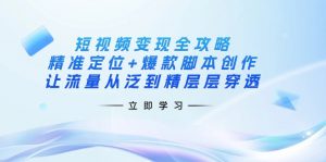 短视频变现全攻略：精准定位+爆款脚本创作，让流量从泛到精层层穿透-小毅网创