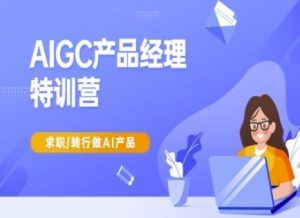 AIGC产品经理特训营-产品经理较教程，求职转行做AI产品-小毅网创