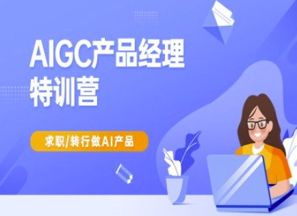 AIGC产品经理特训营-产品经理较教程,求职转行做AI产品 - 小毅网创-小毅网创