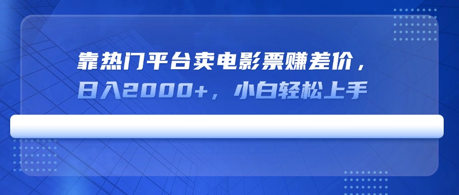 靠热门平台卖电影票赚差价，日入2000+，小白轻松上手 - 小毅网创-小毅网创