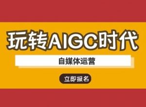玩转AIGC时代-自媒体运营ai教程-小毅网创
