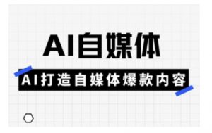 Ai自媒体实操课，AI打造自媒体爆款内容-小毅网创