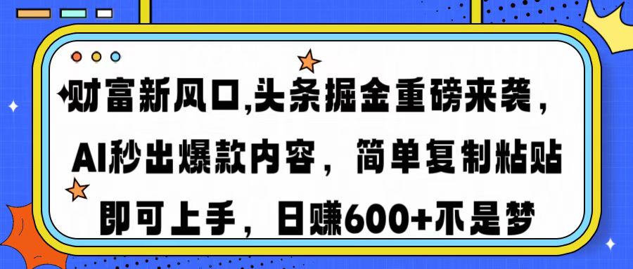 财富新风口,头条掘金重磅来袭AI秒出爆款内容简单复制粘贴即可上手，日... - 小毅网创-小毅网创