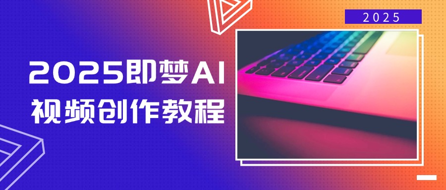 2025即梦AI视频创作教程，从零开始学做视频，文字图片生成视频轻松创作 - 小毅网创-小毅网创