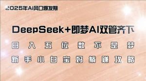 日入五位数不是梦，DeepSeek+即梦AI双管齐下，新手小白宝妈躺赚攻略-小毅网创