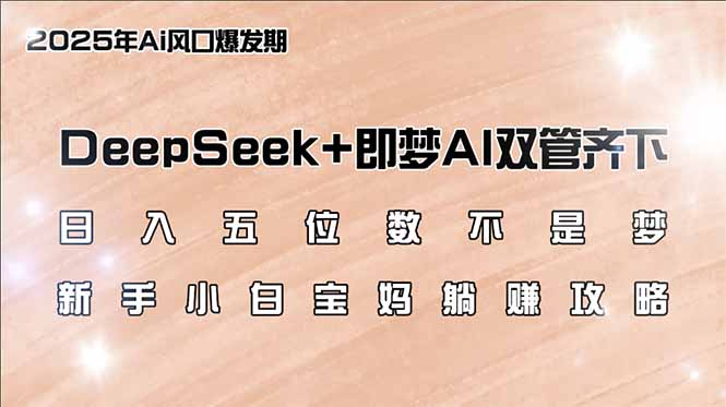 日入五位数不是梦，DeepSeek+即梦AI双管齐下，新手小白宝妈躺赚攻略 - 小毅网创-小毅网创