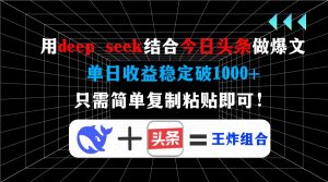 用deep seek结合今日头条做爆文，单日收益稳定破1000+，只需简单复制粘...-小毅网创