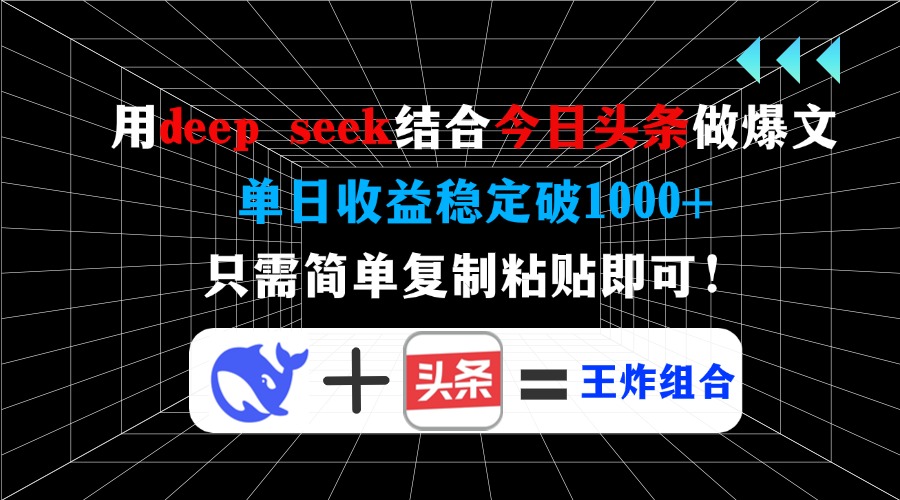 用deep seek结合今日头条做爆文，单日收益稳定破1000+，只需简单复制粘... - 小毅网创-小毅网创