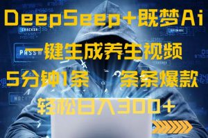 DeepSeek+既梦Ai生成养生视频，5分钟一条，条条爆款，轻松日入300+-小毅网创