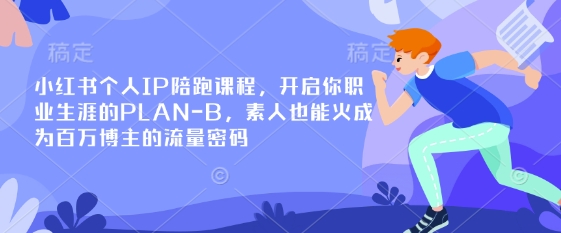 小红书个人IP陪跑课程，开启你职业生涯的PLAN-B，素人也能火成为百万博主的流量密码 - 小毅网创-小毅网创