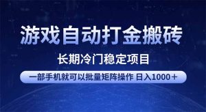 游戏自动打金搬砖项目  一部手机也可批量矩阵操作 单日收入1000＋ 全部...-小毅网创