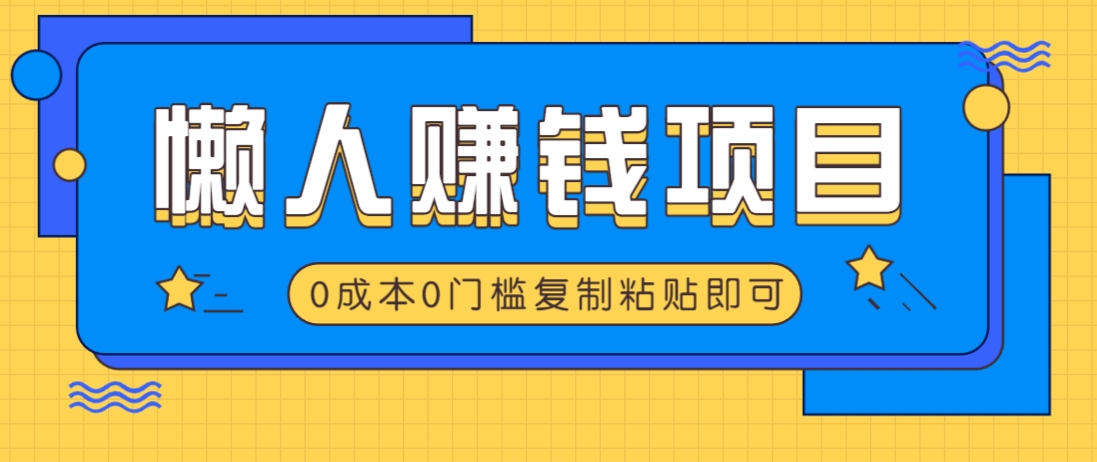 适合懒人的赚钱方法，复制粘贴即可，小白轻松上手几分钟就搞定 - 小毅网创-小毅网创