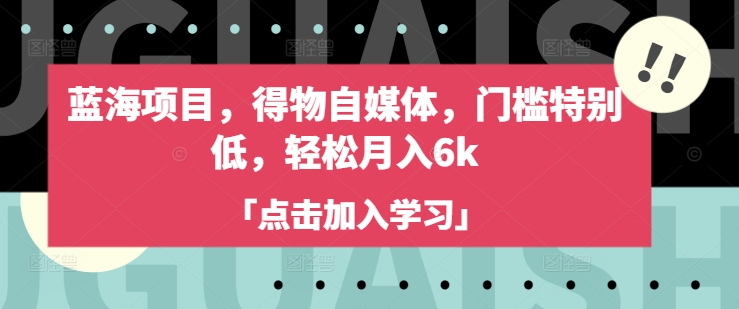 蓝海项目，得物自媒体，门槛特别低，轻松月入6k - 小毅网创-小毅网创