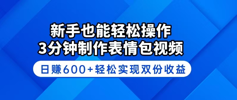 新手也能轻松操作！3分钟制作表情包视频，日赚600+轻松实现双份收益 - 小毅网创-小毅网创