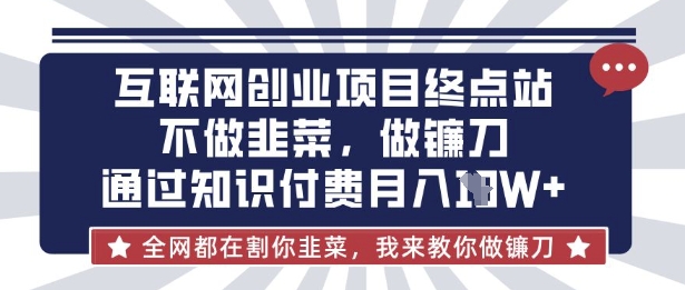 互联网创业尽头-不做韭菜，做镰刀，通过知识付费月入10个【揭秘】 - 小毅网创-小毅网创