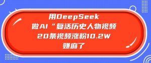 用DeepSeek做AI“复活历史人物”视频，20条视频涨粉10.2W，挣麻了-小毅网创