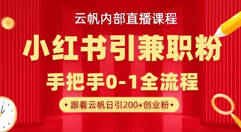 云帆内部直播课，小红书引流兼职粉教程，日引500+月变现过W - 小毅网创-小毅网创