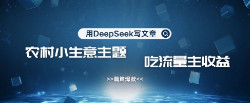 用DeepSeek写农村创业小项目，篇篇爆款，暴力引流，吃流量主收益变现 - 小毅网创-小毅网创