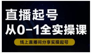 直播起号从0-1全实操课，新人0基础快速入门，0-1阶段流程化学习-小毅网创