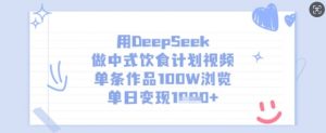 用DeepSeek做中式饮食计划视频，单条作品100W浏览，单日变现多张-小毅网创