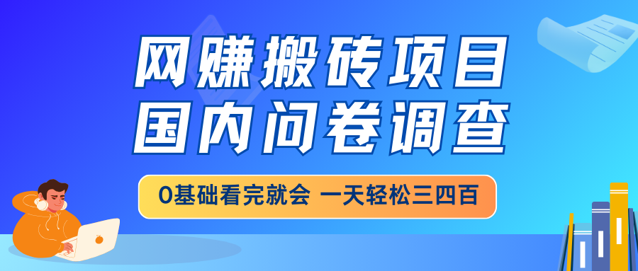 网赚搬砖项目，国内问卷调查，0基础看完就会 一天轻松三四百，靠谱副业... - 小毅网创-小毅网创