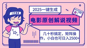 2025最新一键生成原创电影解说视频，小白也可无脑矩阵操作，一天几分钟...-小毅网创