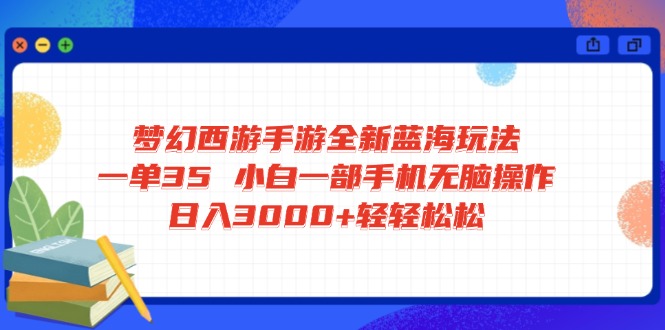 梦幻西游手游全新蓝海玩法 一单35 小白一部手机无脑操作 日入3000+轻轻... - 小毅网创-小毅网创