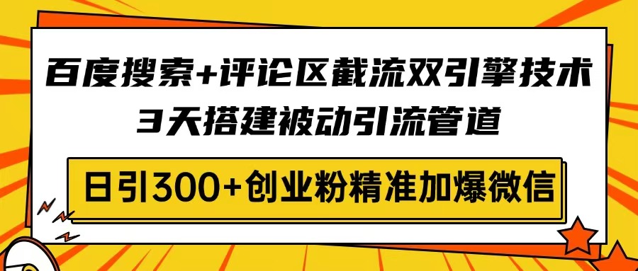 百度搜索+评论区截流双引擎技术，3天搭建被动引流管道，日引300+创业粉... - 小毅网创-小毅网创