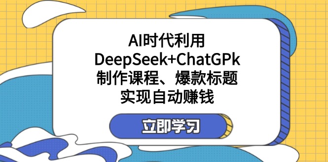 某付费文:AI时代利用DeepSeek+ChatGPk制作课程、爆款标题,实现自动赚钱 - 小毅网创-小毅网创