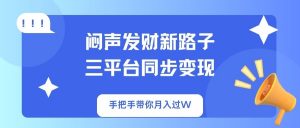 闷声发财新路子！三平台同步变现，手把手带你月入过W-小毅网创