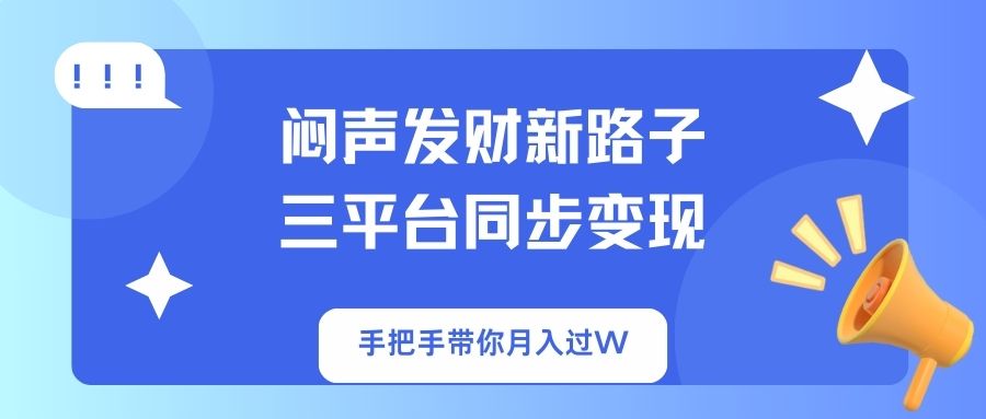 闷声发财新路子!三平台同步变现,手把手带你月入过W - 小毅网创-小毅网创