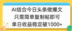 ai结合今日头条做半原创爆款视频，单日收益稳定多张，只需简单复制粘-小毅网创
