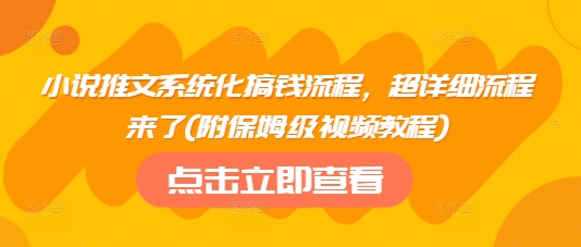 小说推文系统化搞钱流程，超详细流程来了(附保姆级视频教程) - 小毅网创-小毅网创