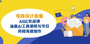 电商设计必备！AIGC实战课，涵盖AI工具使用与节日、风格海报创作-小毅网创
