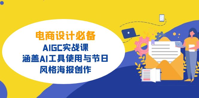 电商设计必备!AIGC实战课,涵盖AI工具使用与节日、风格海报创作 - 小毅网创-小毅网创