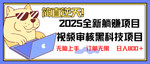 2025 全新视频审核黑科技项目登场，新手小白无脑上手5秒闭眼出单，订单...-小毅网创