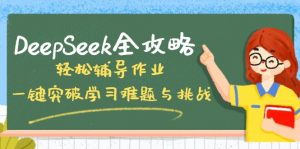 DeepSeek全攻略，轻松辅导作业，一键突破学习难题与挑战！-小毅网创