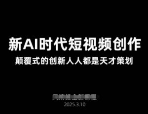 AI新时代短视频创作2025年3月新课，​颠覆式的创新人人都是天才策划-小毅网创